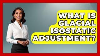What Is Glacial Isostatic Adjustment? - Polar Regions Uncovered