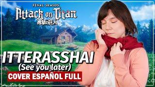 Shingeki no Kyojin The Final Season - Itterasshai (See you later) Cover Español