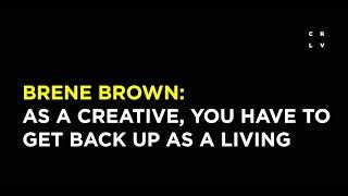 Brene Brown: As a Creative, You Have to Get Back Up for a Living