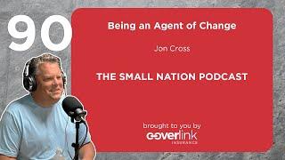 90 | Being an Agent of Change| The Small Nation Podcast Featuring Jon Cross