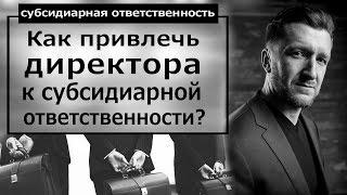 Как привлечь директора к субсидиарной ответственности?