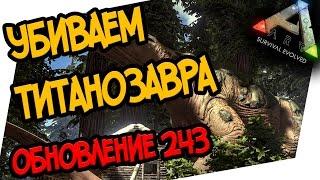 ARK: Survival Evolved - УБИВАЕМ ТИТАНОЗАВРА! ОБЗОР ОБНОВЛЕНИЯ 243!