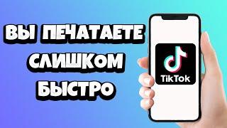 Тик Ток пишет: Вы печатаете слишком быстро - что делать?