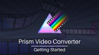 Getting Started | Prism Video File Converter