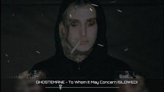 GHOSTEMANE - To Whom It May Concern [SLOWED]