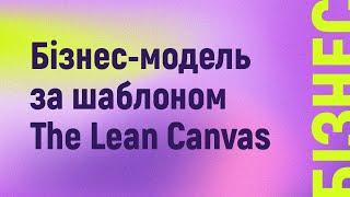 Бізнес-модель за шаблоном The Lean Canvas