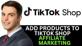 HOW TO ADD PRODUCTS TO TIKTOK SHOP AFFILIATE MARKETING 2024! (FULL GUIDE)