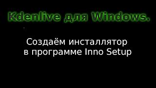 Kdenlive для Windows. Создаём инсталлятор в программе Inno Setup