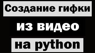 Создание гифки (gif) из видео на python (питон)