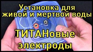 Живая и Мертвая вода. Корпус для электролизера. Титановые электроды!