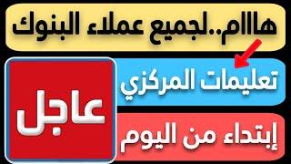 هاام جدا..لعملاء البنك الأهلي وبنك مصر و جميع البنوك ابتداء من اليوم بقرار المركزي