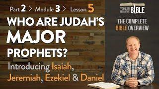 Who are Judah's Major Prophets? - Isaiah, Jeremiah, Ezekiel & Daniel (Part 2 - Module 2 - Lesson 5)