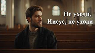 Не уходи, Иисус, не уходи #музыка #христианские #новаяпесня