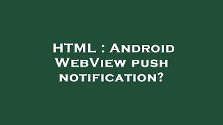 HTML : Android WebView push notification?