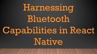 Harnessing Bluetooth Capabilities in React Native