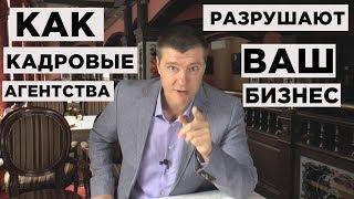 КАК КАДРОВЫЕ АГЕНТСТВА РАЗРУШАЮТ ВАШ БИЗНЕС.