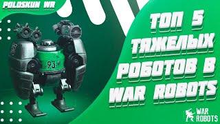 Топ 5 ТЯЖЕЛЫХ роботов в War Robots!