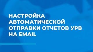 Настройка автоматической отправки отчетов УРВ на email