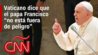 El papa Francisco “no está fuera de peligro”, dice el Vaticano, mientras continúa el tratamiento