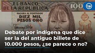 Debate por indígena que dice ser la del antiguo billete de 10.000 pesos, ¿se parece o no?