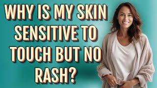 Why is my skin sensitive to touch but no rash?