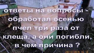 ответы на вопросы - обработал осенью пчел три раза от клеща, а они погибли, в чем причина ?