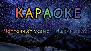 ТЫВА КАРАОКЕ!!! ЧАПТАНЧЫГ УЕВИС - ИШКИН ОГЛУ