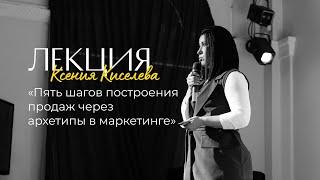 «Пять шагов построения продаж через архетипы в маркетинге» I Ксения Киселева