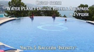 ТУРЦИЯ  АЛАНЬЯ  ОБЗОР ОТЕЛЯ WATER PLANET DELUXE HOTEL& AQUAPARK. БАССЕЙН INFINITY! 18+