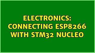 Electronics: Connecting ESP8266 with STM32 Nucleo (2 Solutions!!)