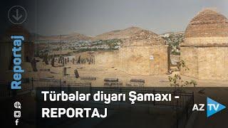 Türbələr diyarı Şamaxı - REPORTAJ