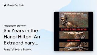 Six Years in the Hanoi Hilton: An Extraordinary… by Amy Shively Hawk · Audiobook preview