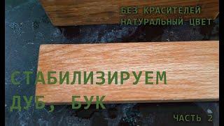 Стабилизация дуба и бука без специального оборудования. Отличный результат!!!