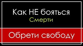 ВОТ ПОЧЕМУ Я НЕ БОЮСЬ СМЕРТИ | СВОБОДА ОТ СТРАХА СМЕРТИ