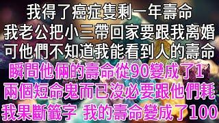 我得了癌症隻剩一年壽命。而我老公把小三帶回家要跟我離婚。他們不知道我能看到人的壽命。瞬間他倆的壽命從90變成了1。兩個短命鬼而已，沒必要跟他們耗。我果斷籤字。而我的壽命變成了100。【感悟人生】