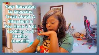 Your Elevation Is Exposing Truth About A Situation! & You Have 2 Ppl Looking And Feeling Dumb!!!!