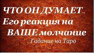 ЧТО ОН ДУМАЕТ О МОЕМ МОЛЧАНИИ..ЕГО РЕАКЦИЯ Гадание на Таро он-лайн