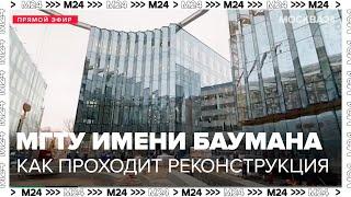 Как проходит реконструкция МГТУ имени Баумана - Москва 24