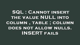 SQL : Cannot insert the value NULL into column , table ; column does not allow nulls. INSERT fails