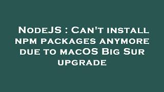 NodeJS : Can't install npm packages anymore due to macOS Big Sur upgrade