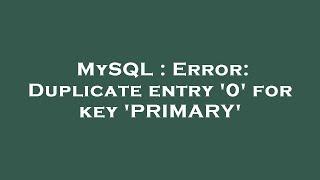 MySQL : Error: Duplicate entry '0' for key 'PRIMARY'