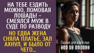 На тебе ездить можно, ломовая лошадь! - смеялся муж в суде по разводу… Но едва жена сняла платье…