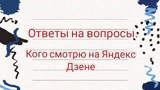 Ответы на ваши вопросы. Кого  я смотрю на Яндекс дзене.