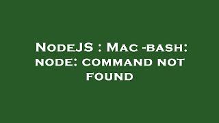 NodeJS : Mac -bash: node: command not found