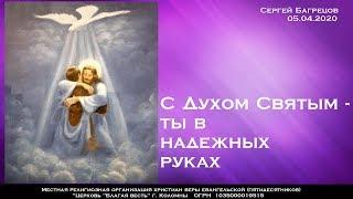 С ДУХОМ СВЯТЫМ ТЫ – В НАДЁЖНЫХ РУКАХ! Сергей Багрецов 05.04.2020