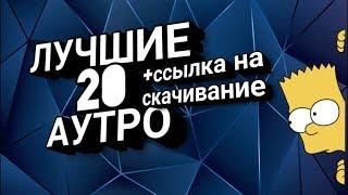 Эти аутро ищут все! Топ 20 аутро! +ссылка на скачивание.