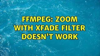 FFmpeg: Zoom with xfade filter doesn't work