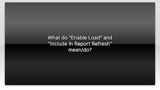 What do "Enable Load" and "Include In Report Refresh" mean/do?