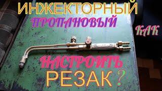 РЕЗАК ИНЖЕКТОРНЫЙ - ПРОПАНОВЫЙ! Как настроить?Для начинающих резчиков - сварщиков!