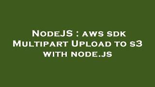 NodeJS : aws sdk Multipart Upload to s3 with node.js